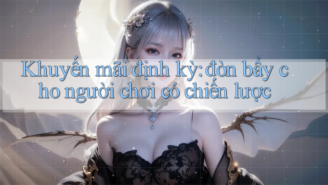Khuyến mãi định kỳ: đòn bẩy cho người chơi có chiến lược Khuyến mãi định kỳ: đòn bẩy cho người chơi có chiến lược