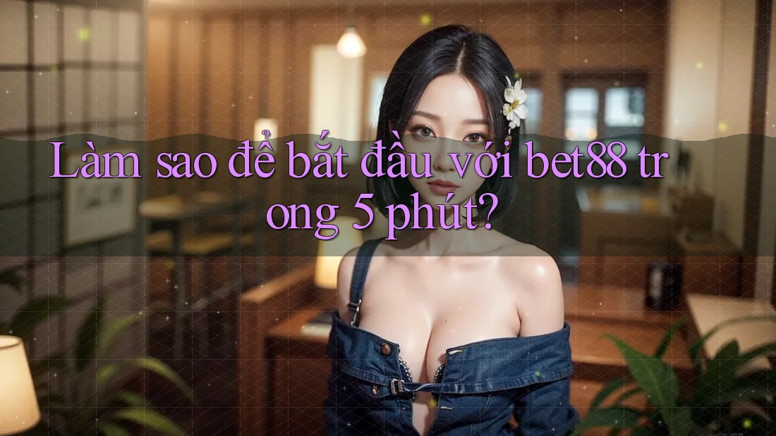 Làm sao để bắt đầu với bet88 trong 5 phút? Làm sao để bắt đầu với bet88 trong 5 phút?