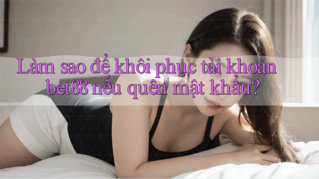 Làm sao để khôi phục tài khoản bet88 nếu quên mật khẩu? Làm sao để khôi phục tài khoản bet88 nếu quên mật khẩu?