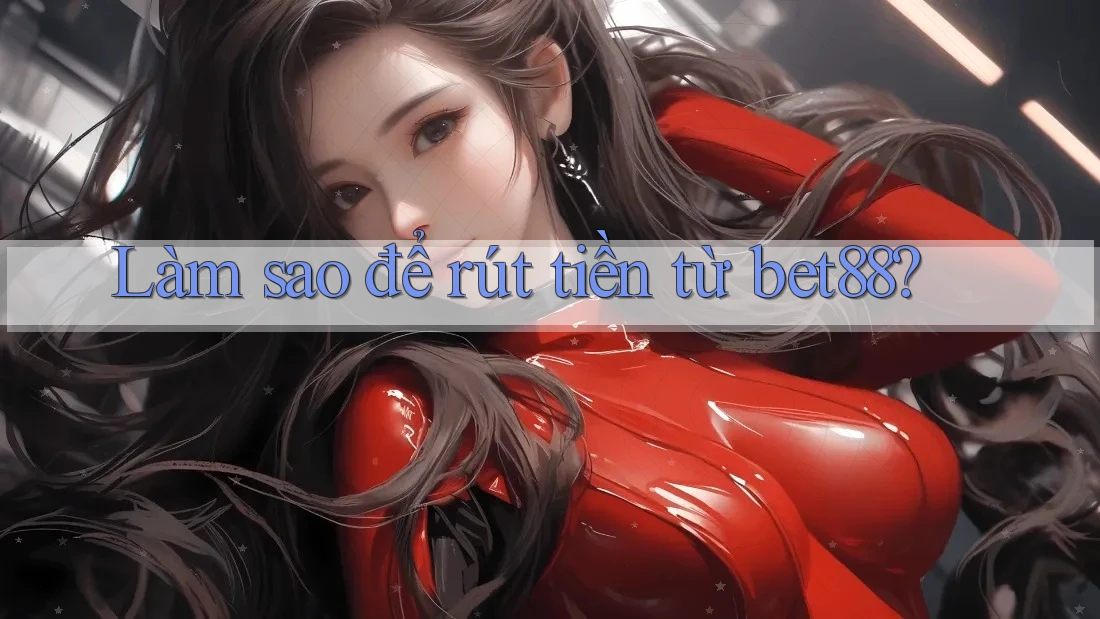 Làm sao để rút tiền từ bet88? Làm sao để rút tiền từ bet88?
