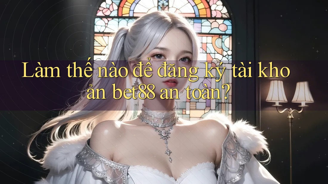 Làm thế nào để đăng ký tài khoản bet88 an toàn? Làm thế nào để đăng ký tài khoản bet88 an toàn?