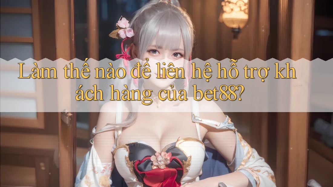 Làm thế nào để liên hệ hỗ trợ khách hàng của bet88? Làm thế nào để liên hệ hỗ trợ khách hàng của bet88?