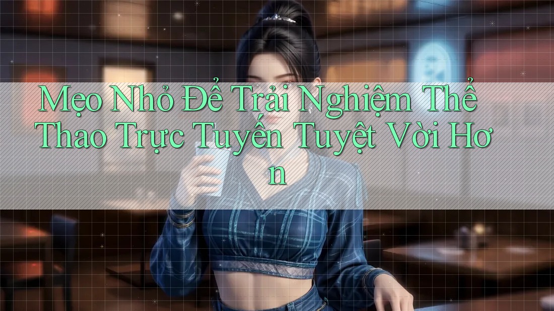 Mẹo Nhỏ Để Trải Nghiệm Thể Thao Trực Tuyến Tuyệt Vời Hơn