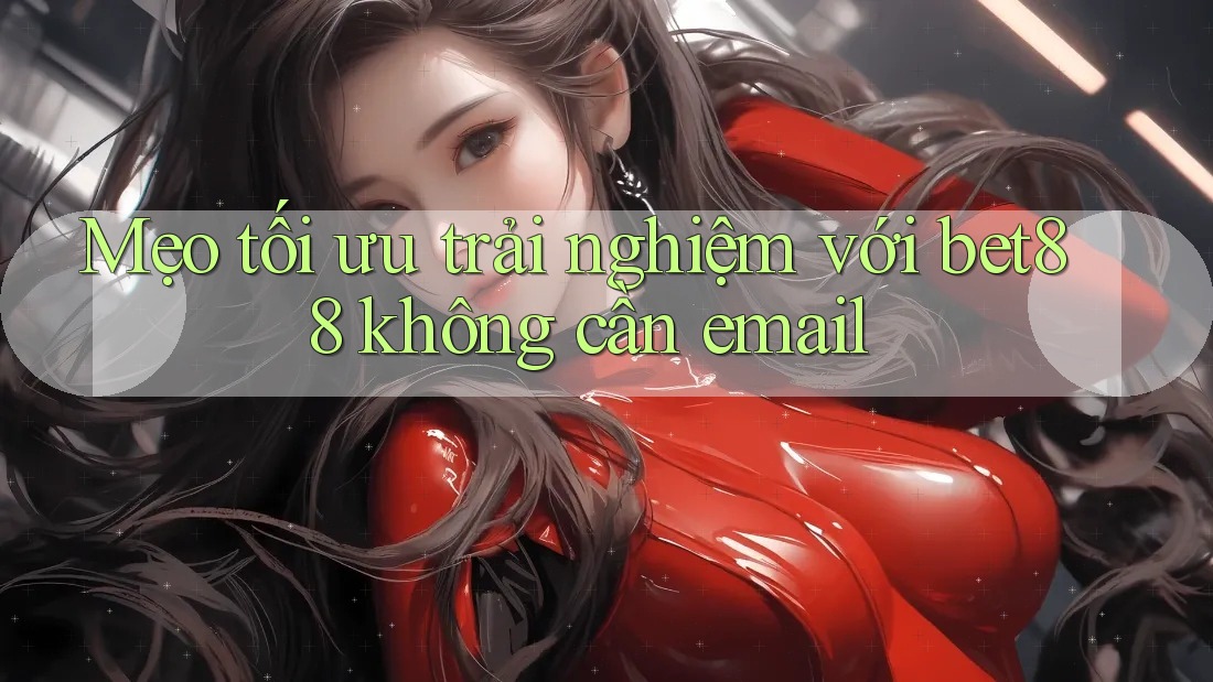 Mẹo tối ưu trải nghiệm với bet88 không cần email Mẹo tối ưu trải nghiệm với bet88 không cần email