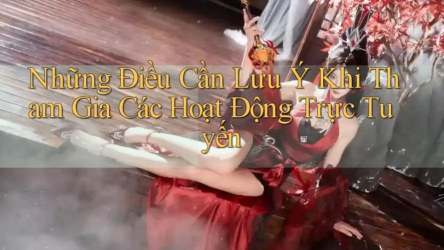 Những Điều Cần Lưu Ý Khi Tham Gia Các Hoạt Động Trực Tuyến