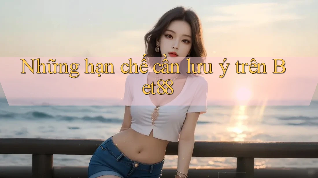 Những hạn chế cần lưu ý trên Bet88 Những hạn chế cần lưu ý trên Bet88