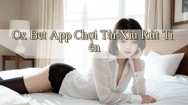 ox bet app chơi tài xỉu rút tiền