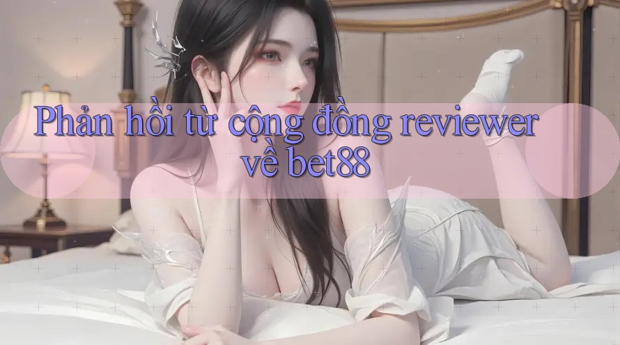 Phản hồi từ cộng đồng reviewer về bet88 Phản hồi từ cộng đồng reviewer về bet88