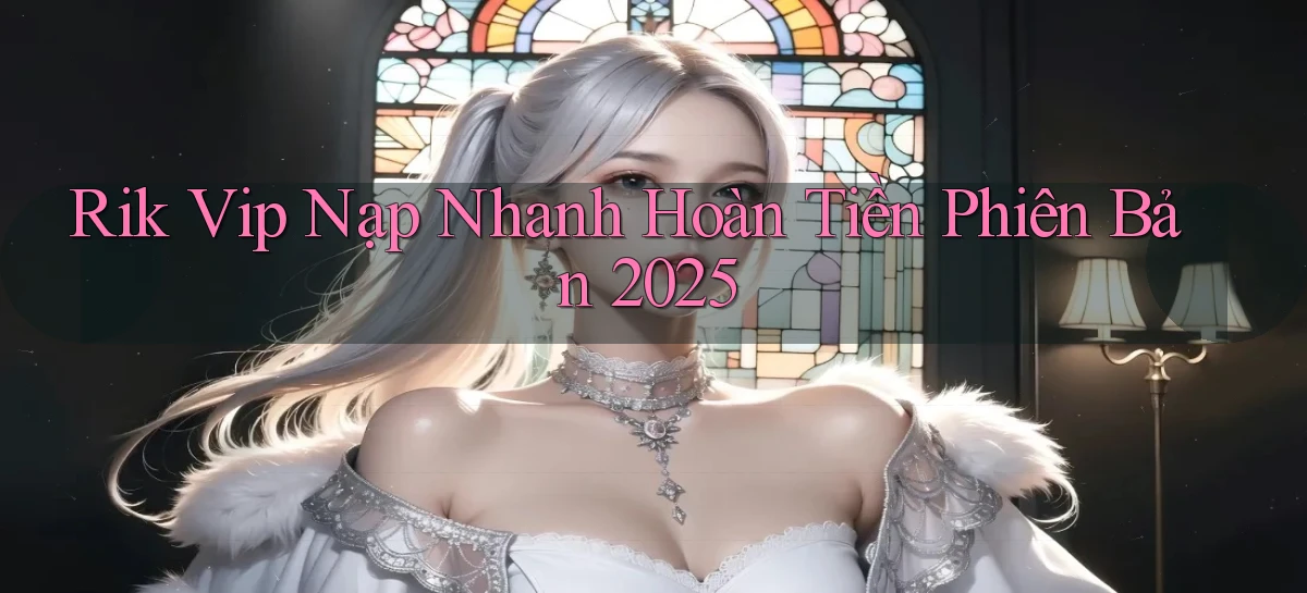 rik vip nạp nhanh hoàn tiền phiên bản 2025