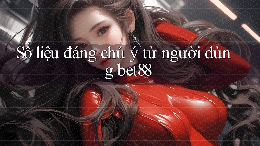 Số liệu đáng chú ý từ người dùng bet88 Số liệu đáng chú ý từ người dùng bet88