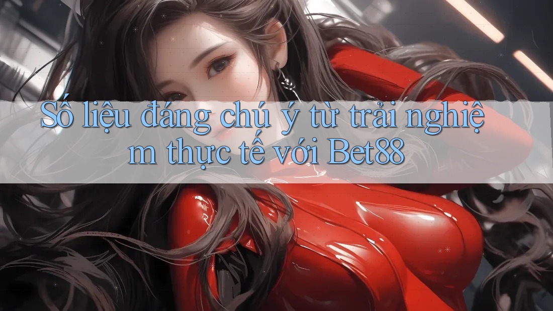 Số liệu đáng chú ý từ trải nghiệm thực tế với Bet88 Số liệu đáng chú ý từ trải nghiệm thực tế với Bet88