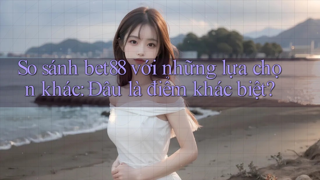 So sánh bet88 với những lựa chọn khác: Đâu là điểm khác biệt? So sánh bet88 với những lựa chọn khác: Đâu là điểm khác biệt?