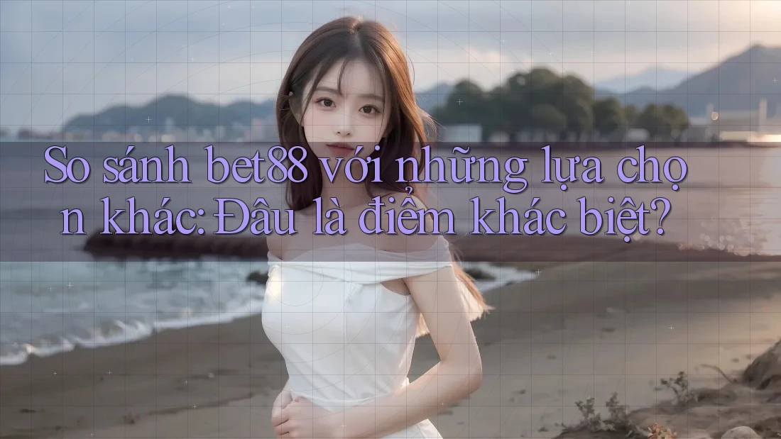 So sánh bet88 với những lựa chọn khác: Đâu là điểm khác biệt? So sánh bet88 với những lựa chọn khác: Đâu là điểm khác biệt?