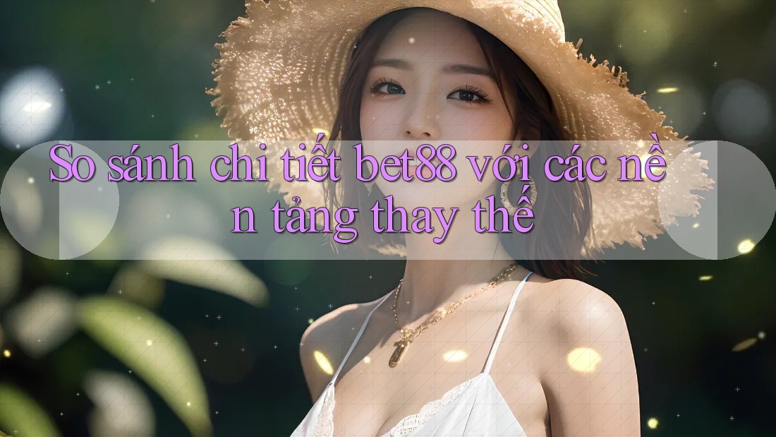 So sánh chi tiết bet88 với các nền tảng thay thế So sánh chi tiết bet88 với các nền tảng thay thế