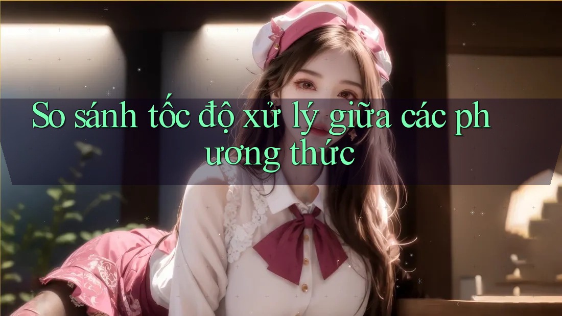 So sánh tốc độ xử lý giữa các phương thức So sánh tốc độ xử lý giữa các phương thức