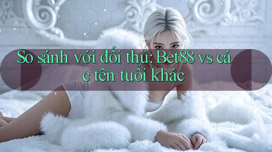 So sánh với đối thủ: Bet88 vs các tên tuổi khác So sánh với đối thủ: Bet88 vs các tên tuổi khác