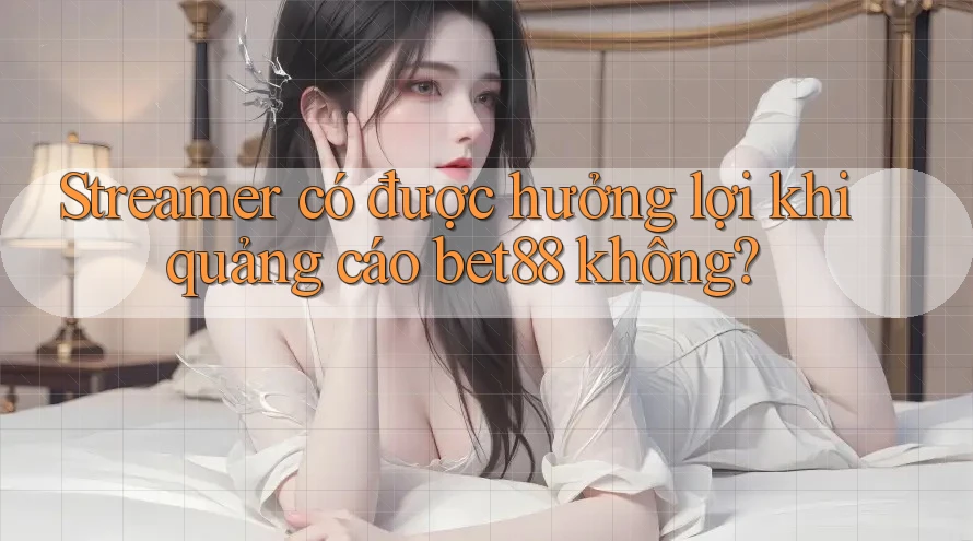 Streamer có được hưởng lợi khi quảng cáo bet88 không? Streamer có được hưởng lợi khi quảng cáo bet88 không?