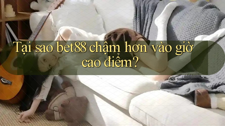 Tại sao bet88 chậm hơn vào giờ cao điểm? Tại sao bet88 chậm hơn vào giờ cao điểm?
