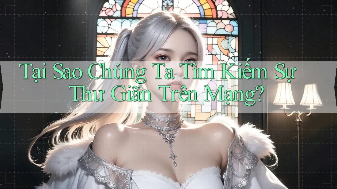 Tại Sao Chúng Ta Tìm Kiếm Sự Thư Giãn Trên Mạng? Tại Sao Chúng Ta Tìm Kiếm Sự Thư Giãn Trên Mạng?