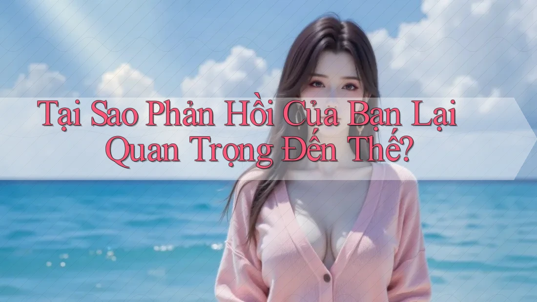 Tại Sao Phản Hồi Của Bạn Lại Quan Trọng Đến Thế? Tại Sao Phản Hồi Của Bạn Lại Quan Trọng Đến Thế?