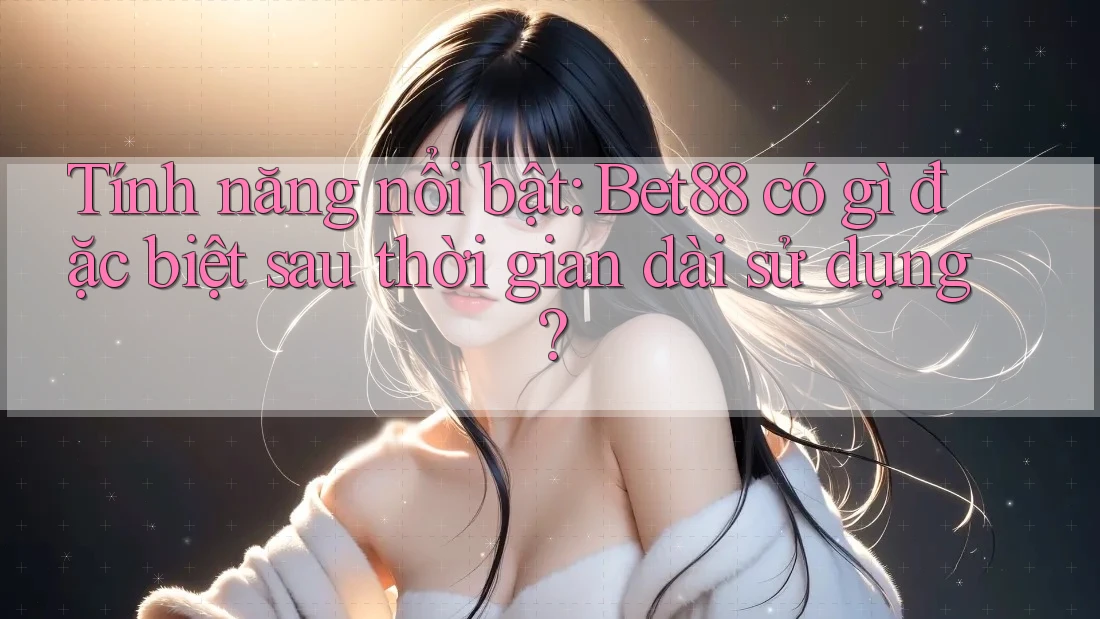 Tính năng nổi bật: Bet88 có gì đặc biệt sau thời gian dài sử dụng? Tính năng nổi bật: Bet88 có gì đặc biệt sau thời gian dài sử dụng?