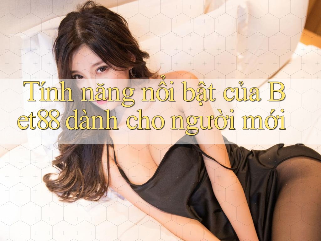 Tính năng nổi bật của Bet88 dành cho người mới Tính năng nổi bật của Bet88 dành cho người mới