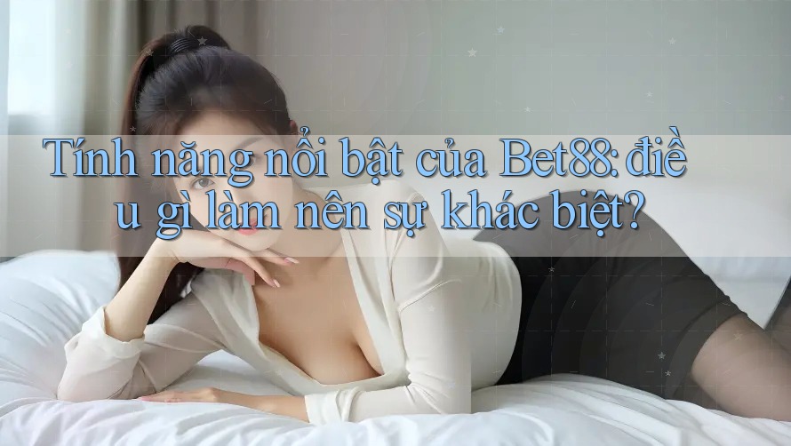 Tính năng nổi bật của Bet88: điều gì làm nên sự khác biệt? Tính năng nổi bật của Bet88: điều gì làm nên sự khác biệt?