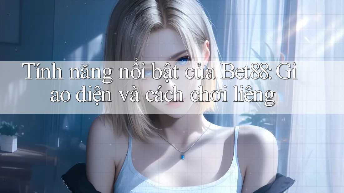 Tính năng nổi bật của Bet88: Giao diện và cách chơi liêng Tính năng nổi bật của Bet88: Giao diện và cách chơi liêng