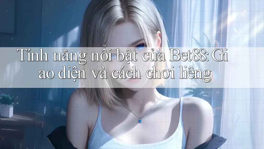 Tính năng nổi bật của Bet88: Giao diện và cách chơi liêng Tính năng nổi bật của Bet88: Giao diện và cách chơi liêng
