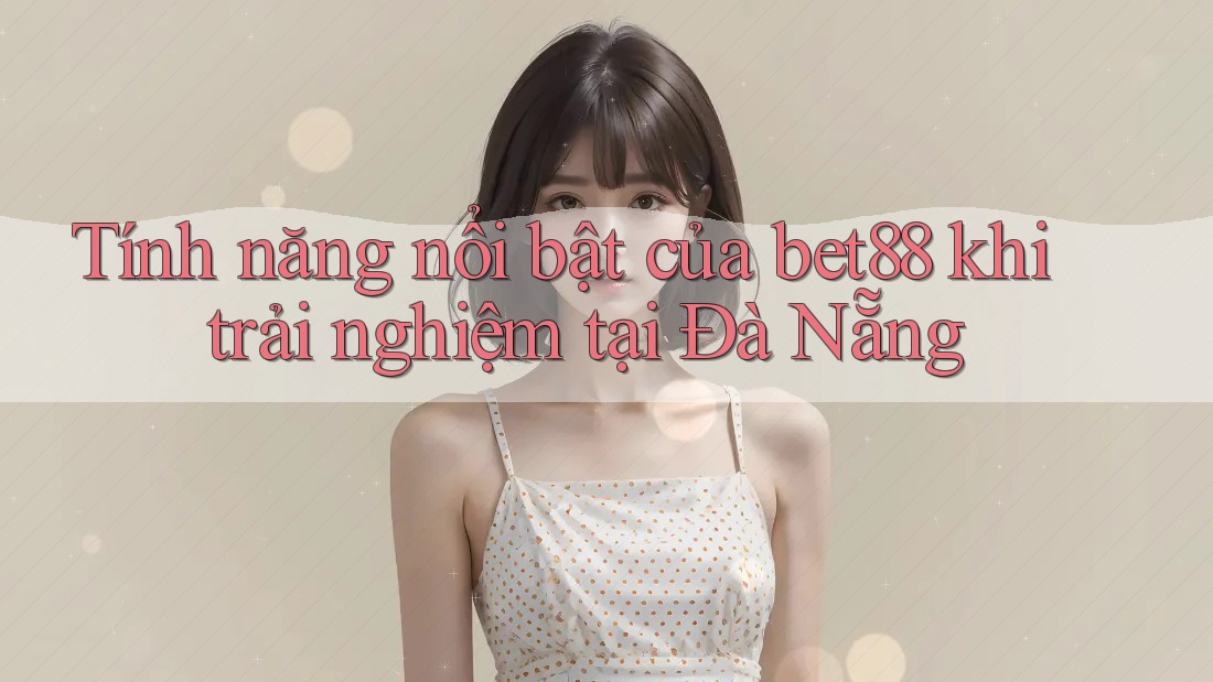 Tính năng nổi bật của bet88 khi trải nghiệm tại Đà Nẵng Tính năng nổi bật của bet88 khi trải nghiệm tại Đà Nẵng