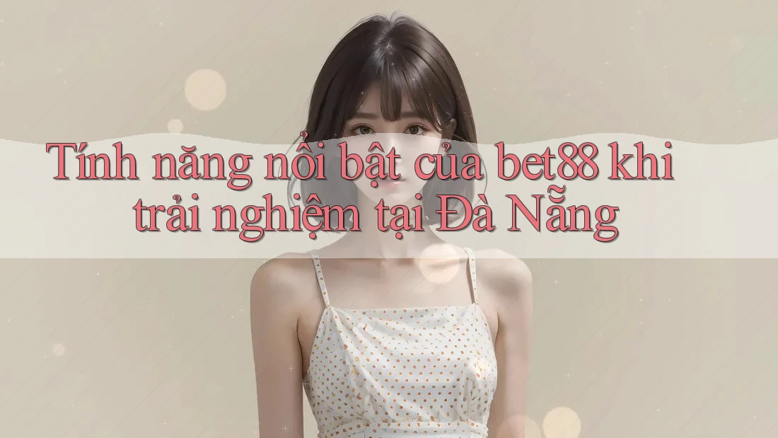 Tính năng nổi bật của bet88 khi trải nghiệm tại Đà Nẵng Tính năng nổi bật của bet88 khi trải nghiệm tại Đà Nẵng