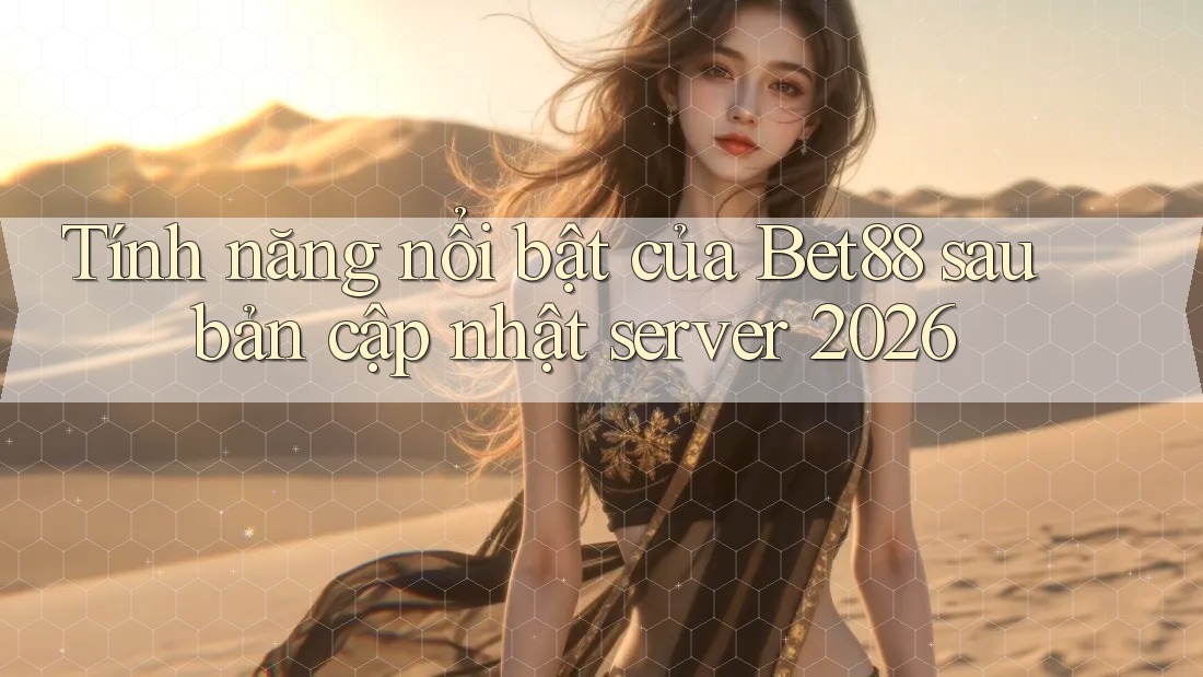 Tính năng nổi bật của Bet88 sau bản cập nhật server 2026