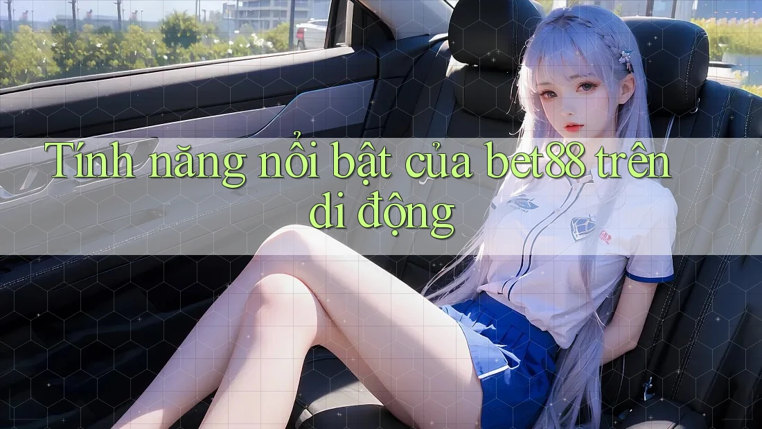 Tính năng nổi bật của bet88 trên di động Tính năng nổi bật của bet88 trên di động