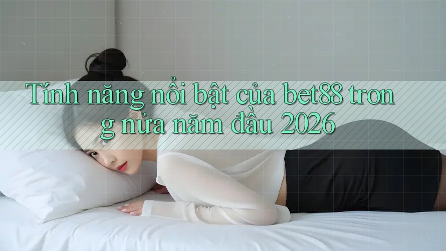 Tính năng nổi bật của bet88 trong nửa năm đầu 2026 Tính năng nổi bật của bet88 trong nửa năm đầu 2026