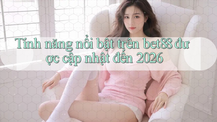 Tính năng nổi bật trên bet88 được cập nhật đến 2026 Tính năng nổi bật trên bet88 được cập nhật đến 2026