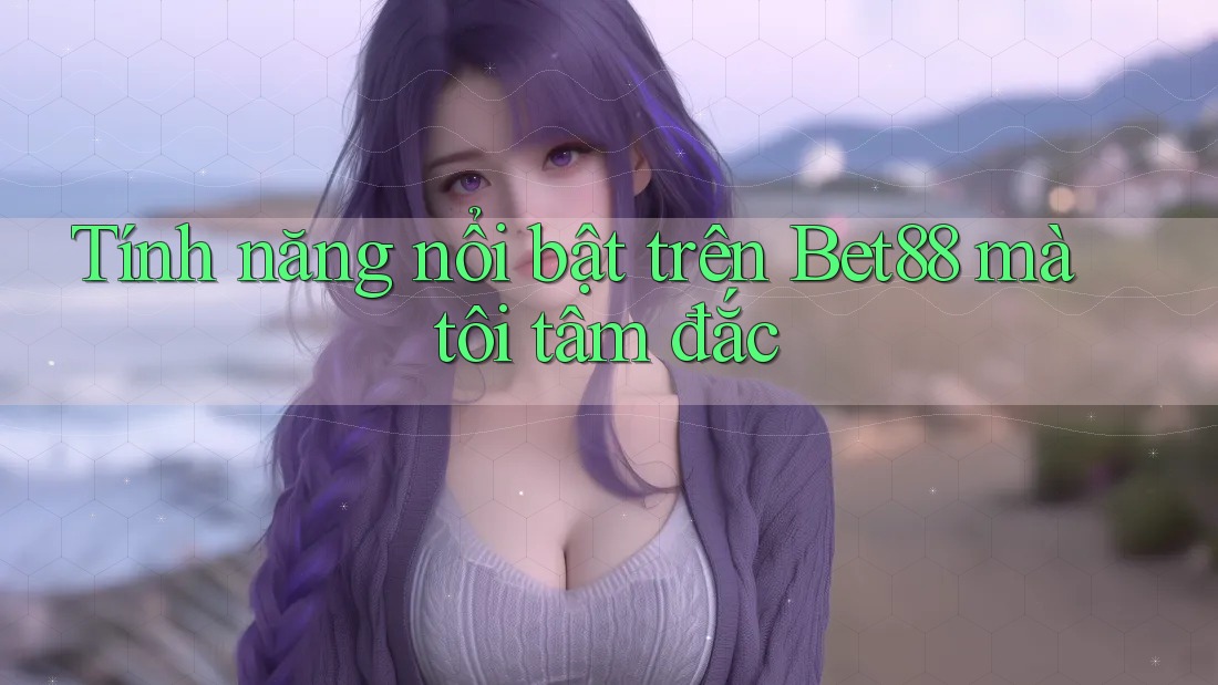 Tính năng nổi bật trên Bet88 mà tôi tâm đắc Tính năng nổi bật trên Bet88 mà tôi tâm đắc