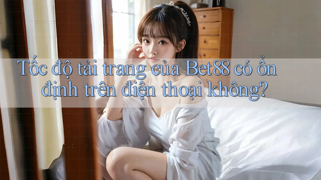Tốc độ tải trang của Bet88 có ổn định trên điện thoại không? Tốc độ tải trang của Bet88 có ổn định trên điện thoại không?