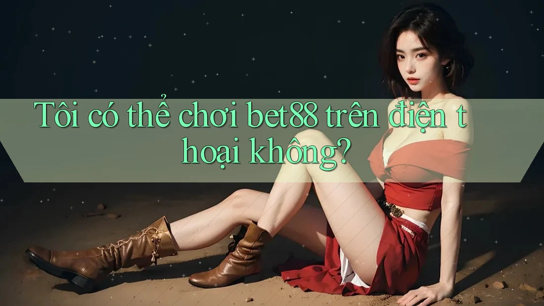 Tôi có thể chơi bet88 trên điện thoại không? Tôi có thể chơi bet88 trên điện thoại không?