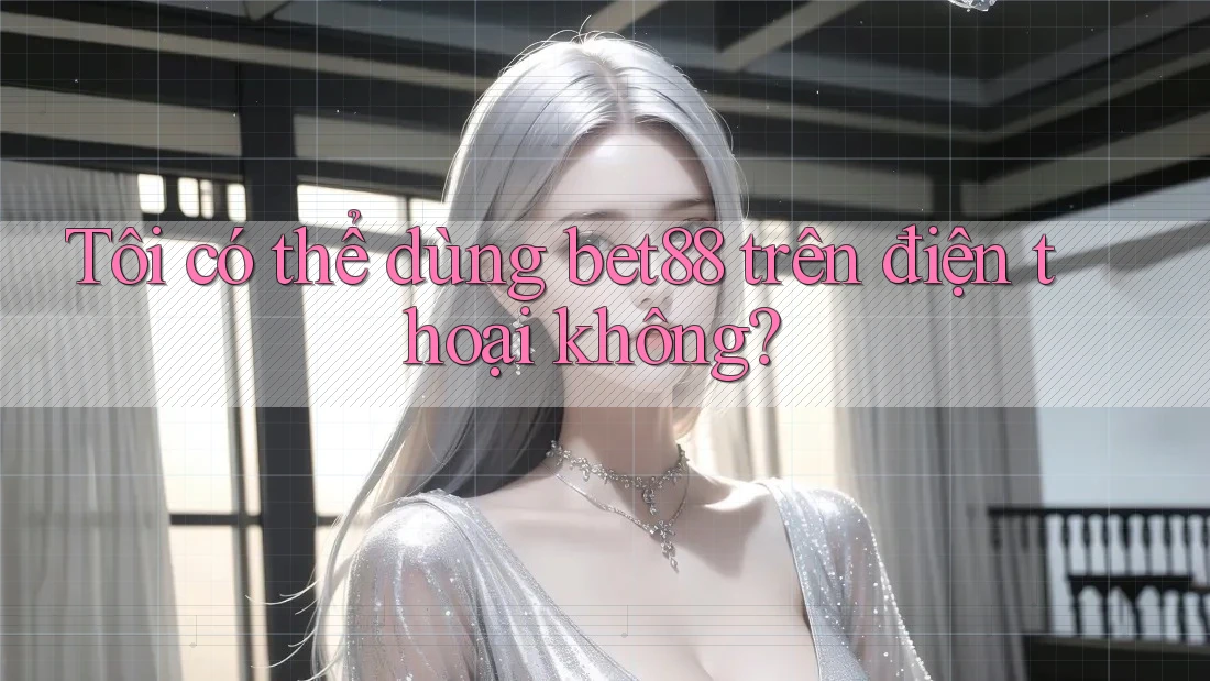 Tôi có thể dùng bet88 trên điện thoại không? Tôi có thể dùng bet88 trên điện thoại không?