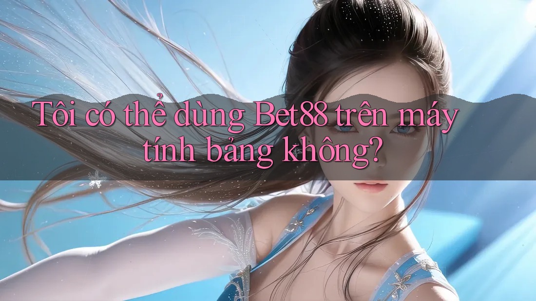 Tôi có thể dùng Bet88 trên máy tính bảng không? Tôi có thể dùng Bet88 trên máy tính bảng không?