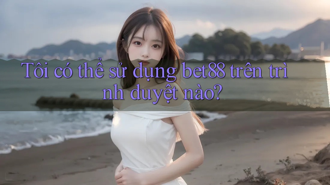 Tôi có thể sử dụng bet88 trên trình duyệt nào? Tôi có thể sử dụng bet88 trên trình duyệt nào?