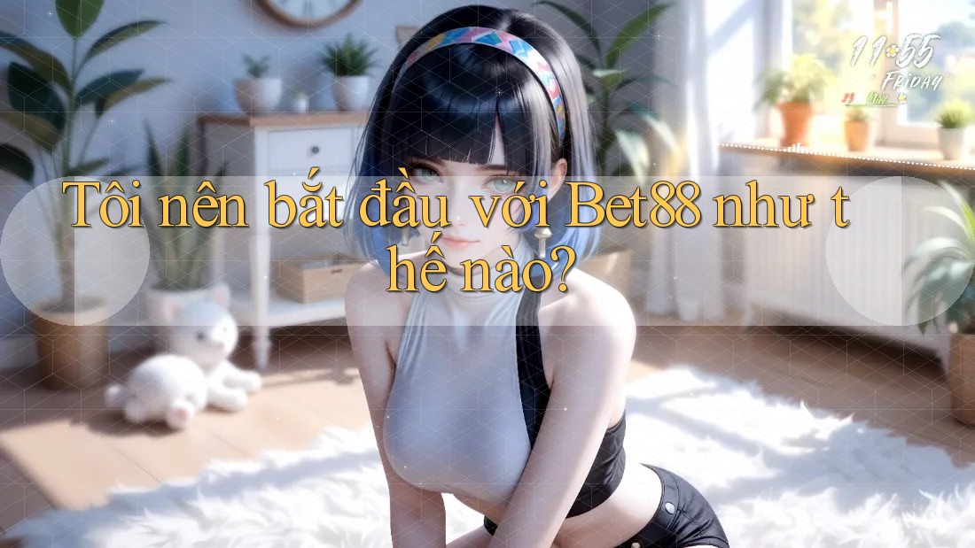 Tôi nên bắt đầu với Bet88 như thế nào? Tôi nên bắt đầu với Bet88 như thế nào?