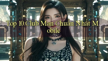 top 10 club man chuẩn nhất mobile