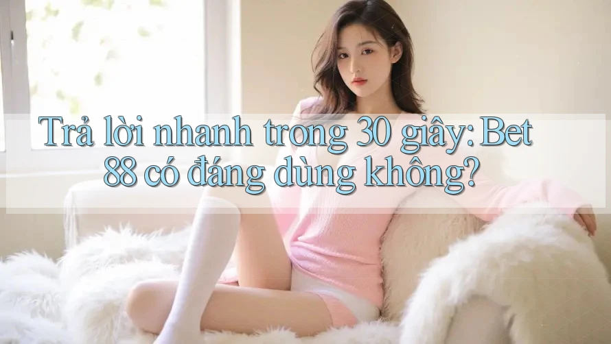 Trả lời nhanh trong 30 giây: bet88 có đáng dùng không? Trả lời nhanh trong 30 giây: bet88 có đáng dùng không?