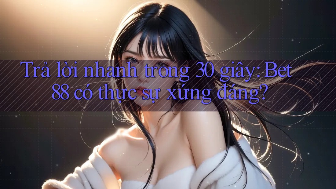 Trả lời nhanh trong 30 giây: Bet88 có thực sự xứng đáng? Trả lời nhanh trong 30 giây: Bet88 có thực sự xứng đáng?