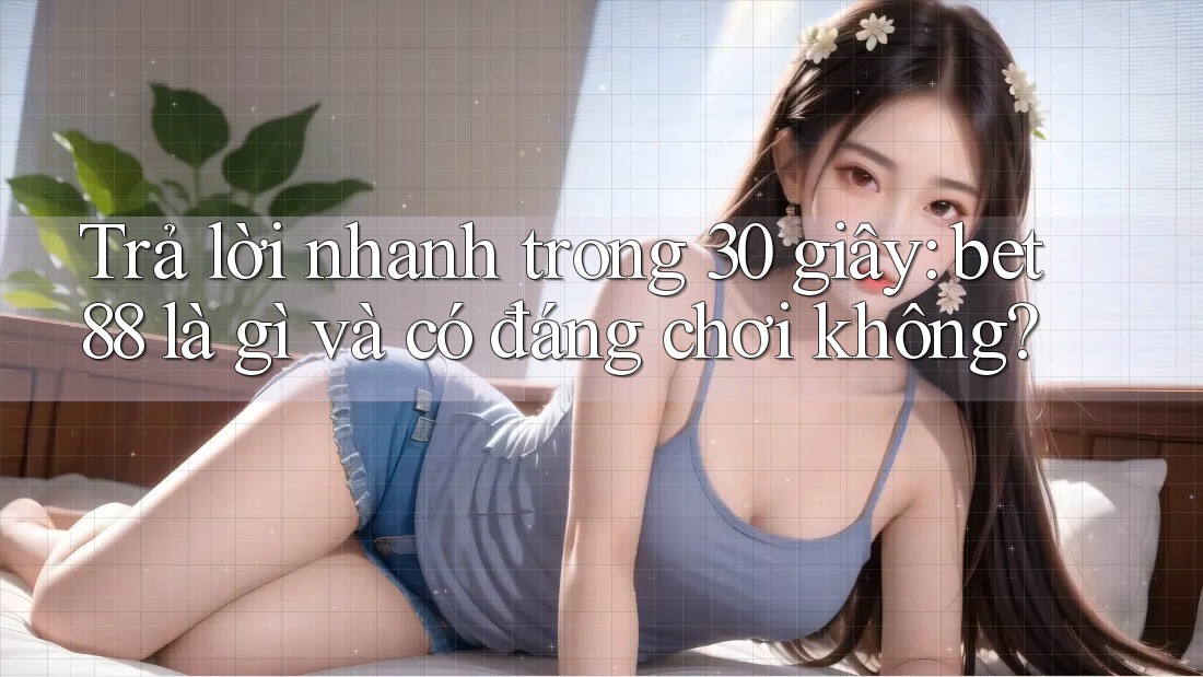Trả lời nhanh trong 30 giây: bet88 là gì và có đáng chơi không? Trả lời nhanh trong 30 giây: bet88 là gì và có đáng chơi không?