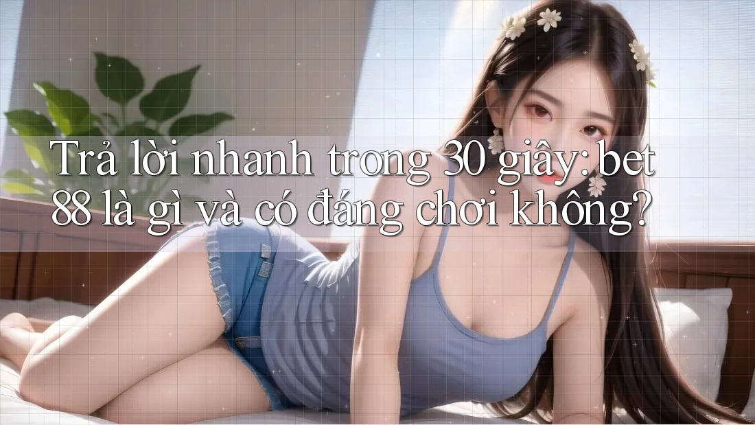 Trả lời nhanh trong 30 giây: bet88 là gì và có đáng chơi không? Trả lời nhanh trong 30 giây: bet88 là gì và có đáng chơi không?