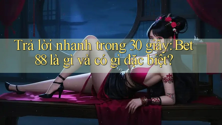 Trả lời nhanh trong 30 giây: Bet88 là gì và có gì đặc biệt? Trả lời nhanh trong 30 giây: Bet88 là gì và có gì đặc biệt?