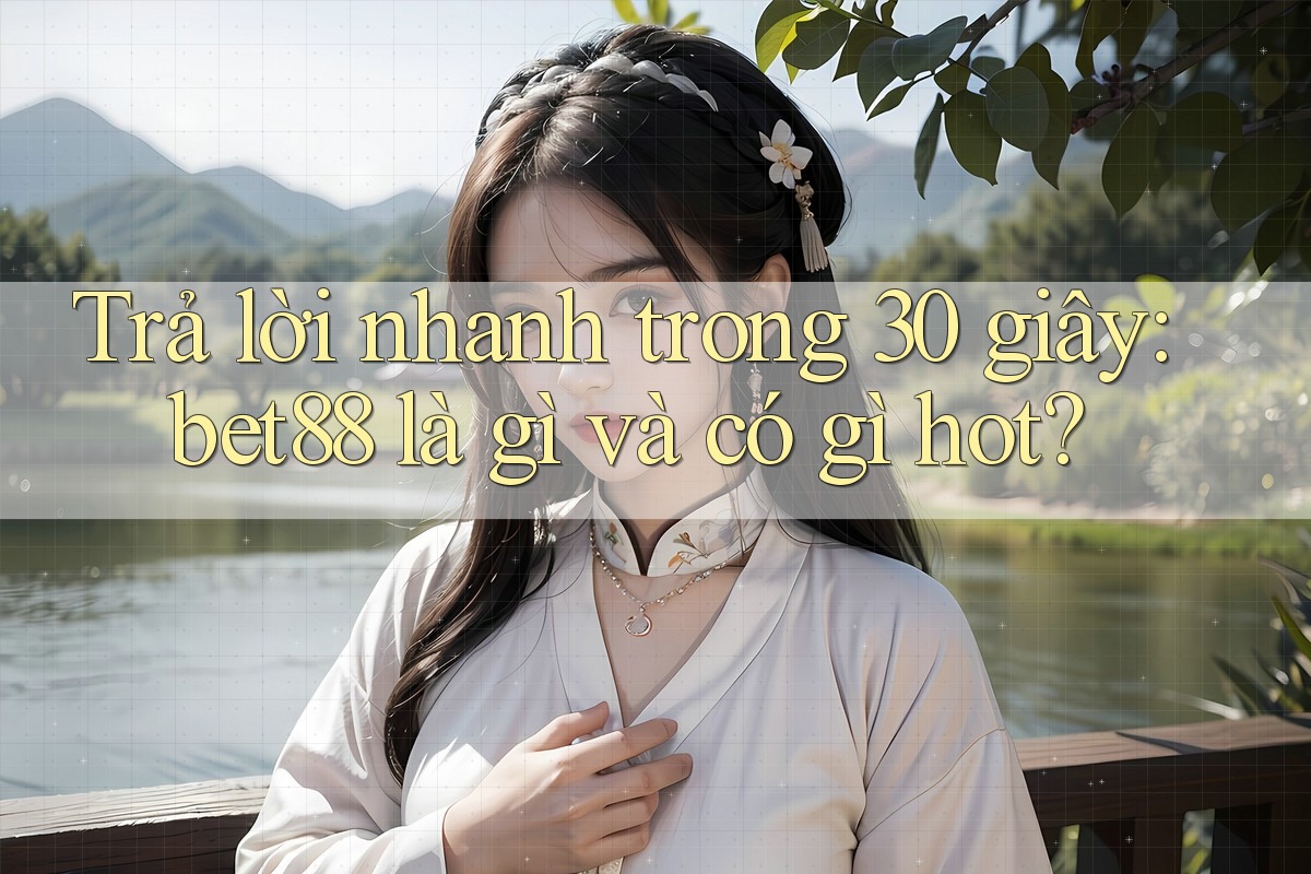 Trả lời nhanh trong 30 giây: bet88 là gì và có gì hot? Trả lời nhanh trong 30 giây: bet88 là gì và có gì hot?