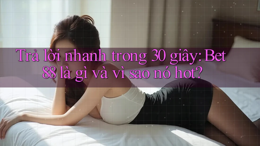 Trả lời nhanh trong 30 giây: Bet88 là gì và vì sao nó hot? Trả lời nhanh trong 30 giây: Bet88 là gì và vì sao nó hot?